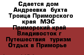 Сдается дом - Андреевка, бухта Троица Приморского края, МЭС - Приморский край, Владивосток г. Путешествия, туризм » Отдых в Приморье   